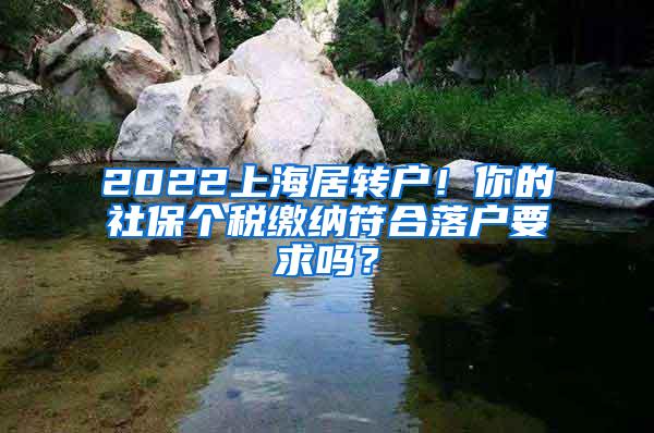 2022上海居转户！你的社保个税缴纳符合落户要求吗？