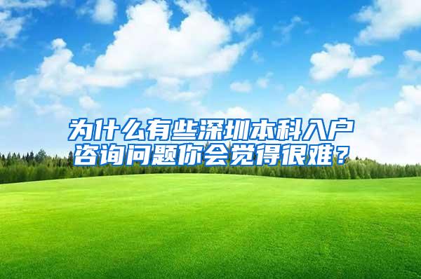 为什么有些深圳本科入户咨询问题你会觉得很难？