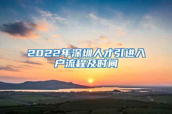 2022年深圳人才引进入户流程及时间