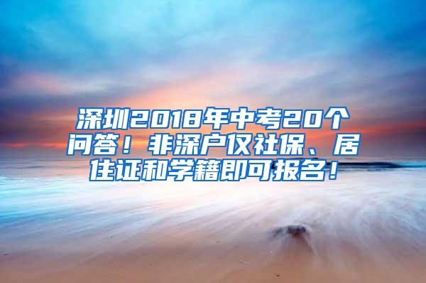 深圳2018年中考20个问答！非深户仅社保、居住证和学籍即可报名！