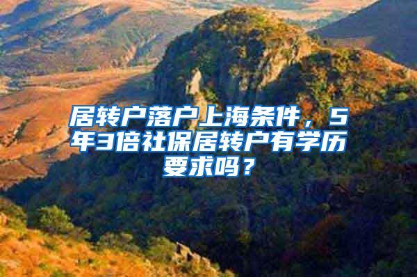 居转户落户上海条件，5年3倍社保居转户有学历要求吗？