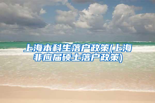 上海本科生落户政策(上海非应届硕士落户政策)