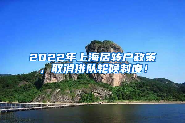 2022年上海居转户政策，取消排队轮候制度！