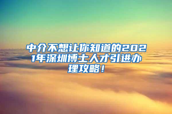 中介不想让你知道的2021年深圳博士人才引进办理攻略！