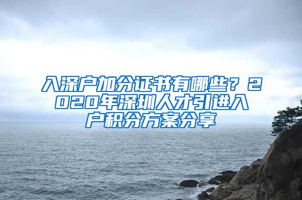 入深户加分证书有哪些？2020年深圳人才引进入户积分方案分享