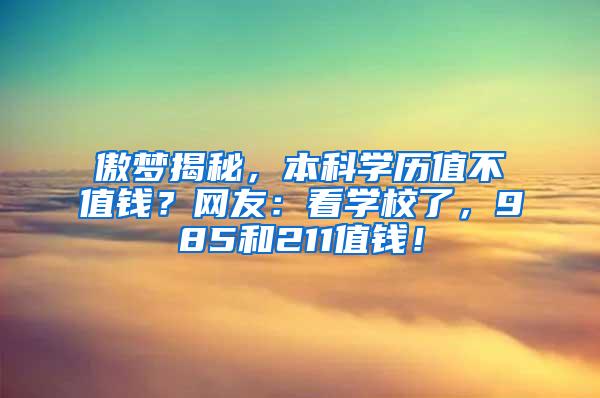 傲梦揭秘，本科学历值不值钱？网友：看学校了，985和211值钱！