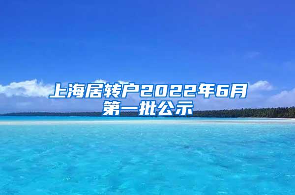 上海居转户2022年6月第一批公示