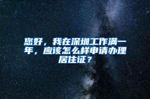 您好，我在深圳工作满一年，应该怎么样申请办理居住证？