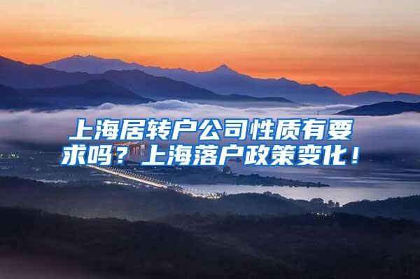 上海居转户公司性质有要求吗？上海落户政策变化！