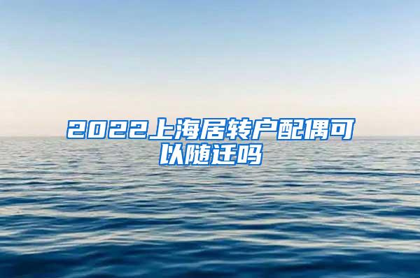 2022上海居转户配偶可以随迁吗