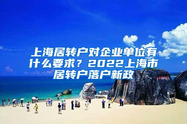 上海居转户对企业单位有什么要求？2022上海市居转户落户新政