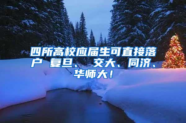 四所高校应届生可直接落户 复旦、 交大、同济、华师大！