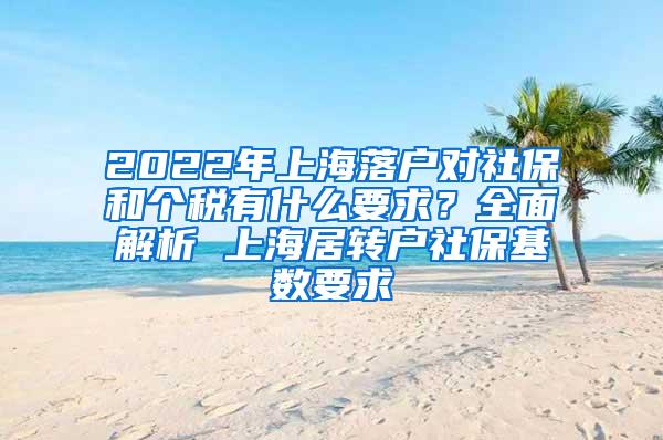 2022年上海落户对社保和个税有什么要求？全面解析 上海居转户社保基数要求
