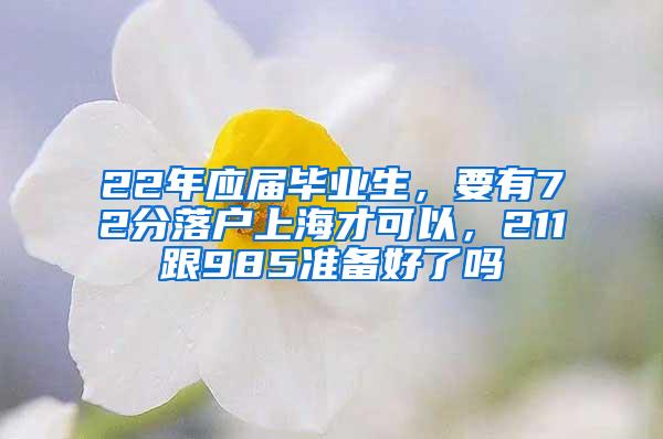 22年应届毕业生，要有72分落户上海才可以，211跟985准备好了吗