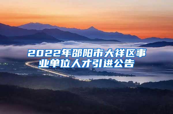 2022年邵阳市大祥区事业单位人才引进公告