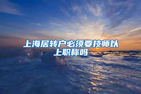 上海居转户必须要技师以上职称吗