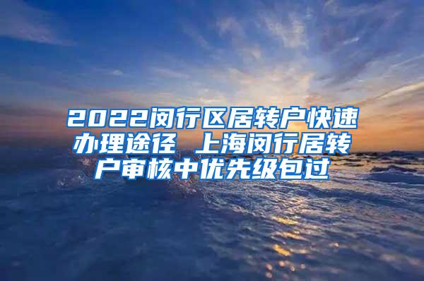 2022闵行区居转户快速办理途径 上海闵行居转户审核中优先级包过