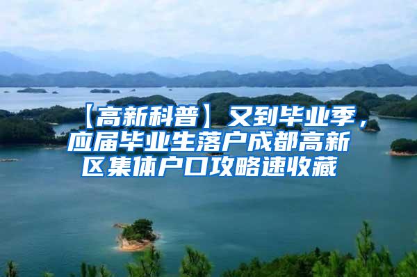 【高新科普】又到毕业季，应届毕业生落户成都高新区集体户口攻略速收藏