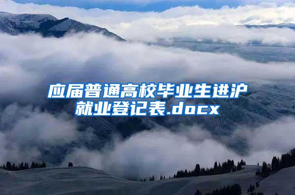 应届普通高校毕业生进沪就业登记表.docx