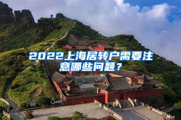 2022上海居转户需要注意哪些问题？