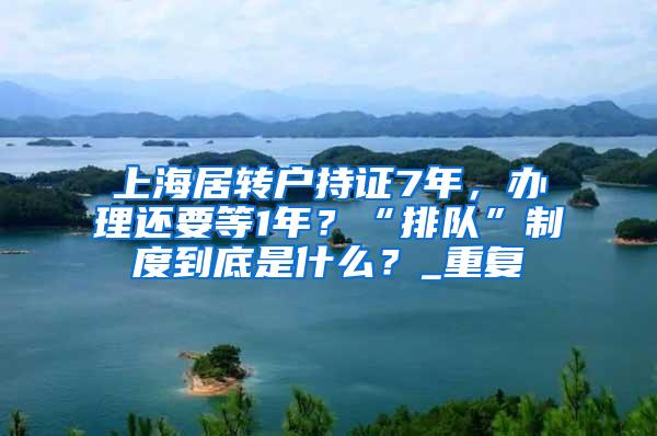 上海居转户持证7年，办理还要等1年？“排队”制度到底是什么？_重复