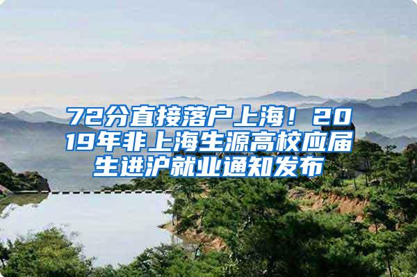 72分直接落户上海！2019年非上海生源高校应届生进沪就业通知发布