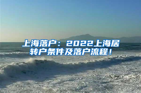 上海落户：2022上海居转户条件及落户流程！