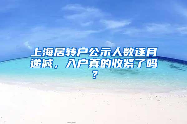 上海居转户公示人数逐月递减，入户真的收紧了吗？