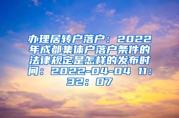 办理居转户落户：2022年成都集体户落户条件的法律规定是怎样的发布时间：2022-04-04 11：32：07