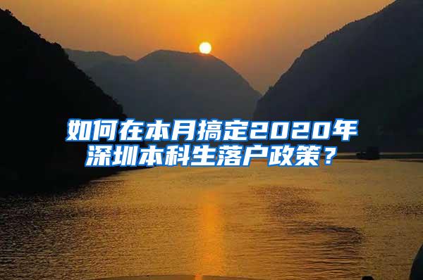 如何在本月搞定2020年深圳本科生落户政策？