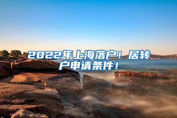 2022年上海落户！居转户申请条件！