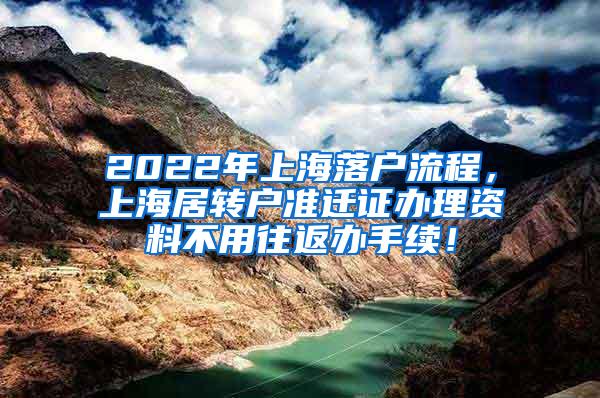 2022年上海落户流程，上海居转户准迁证办理资料不用往返办手续！