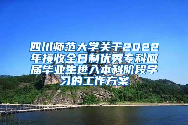 四川师范大学关于2022年接收全日制优秀专科应届毕业生进入本科阶段学习的工作方案