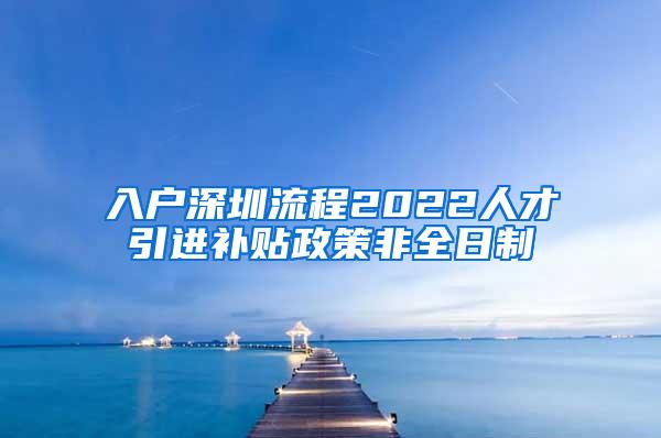 入户深圳流程2022人才引进补贴政策非全日制