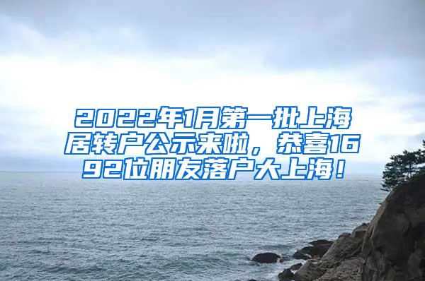 2022年1月第一批上海居转户公示来啦，恭喜1692位朋友落户大上海！