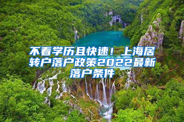 不看学历且快速！上海居转户落户政策2022最新落户条件