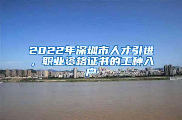 2022年深圳市人才引进，职业资格证书的工种入户