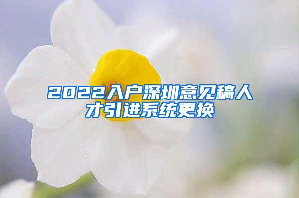 2022入户深圳意见稿人才引进系统更换