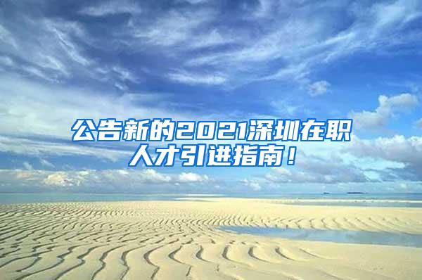 公告新的2021深圳在职人才引进指南！