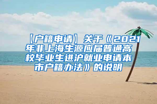 【户籍申请】关于《2021年非上海生源应届普通高校毕业生进沪就业申请本市户籍办法》的说明