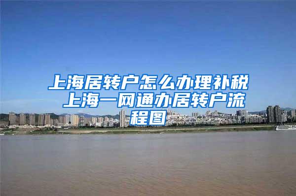 上海居转户怎么办理补税 上海一网通办居转户流程图
