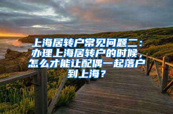 上海居转户常见问题二：办理上海居转户的时候，怎么才能让配偶一起落户到上海？