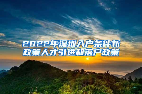 2022年深圳入户条件新政策人才引进和落户政策