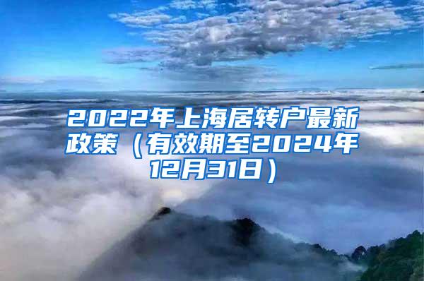 2022年上海居转户最新政策（有效期至2024年12月31日）