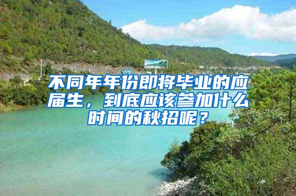 不同年年份即将毕业的应届生，到底应该参加什么时间的秋招呢？