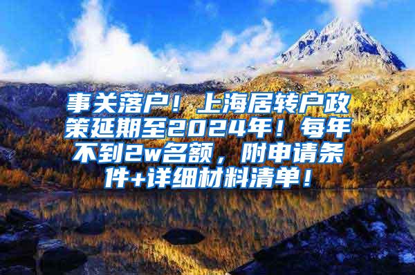 事关落户！上海居转户政策延期至2024年！每年不到2w名额，附申请条件+详细材料清单！