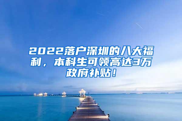 2022落户深圳的八大福利，本科生可领高达3万政府补贴！