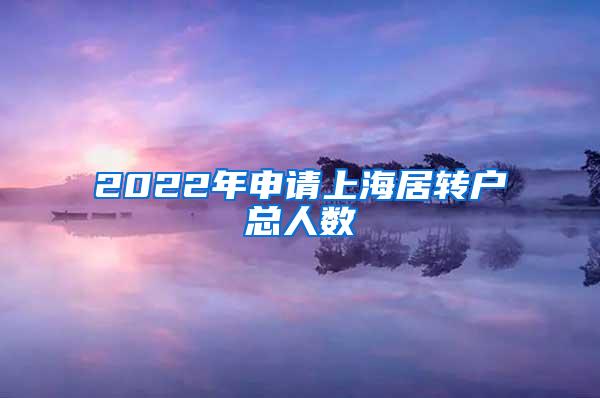 2022年申请上海居转户总人数