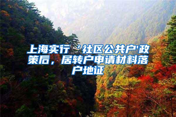 上海实行‘社区公共户'政策后，居转户申请材料落户地证