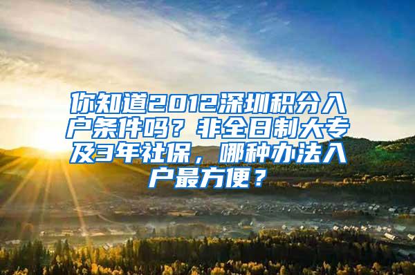 你知道2012深圳积分入户条件吗？非全日制大专及3年社保，哪种办法入户最方便？